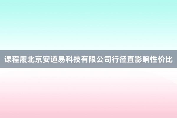课程履北京安道易科技有限公司行径直影响性价比
